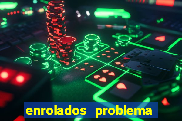 enrolados problema em dobro